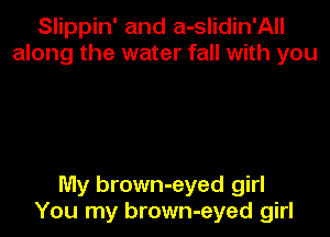 Slippin' and a-slidin'All
along the water fall with you

My brown-eyed girl
You my brown-eyed girl