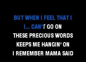 BUT IMHEN I FEEL THAT I
I... CAN'T GO ON
THESE PRECIOUS WORDS
KEEPS ME HAHGIH' ON
I REMEMBER MAMA SAID