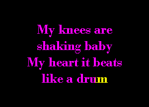 My knees are
shaking baby
My heart it beats
like a drum

g