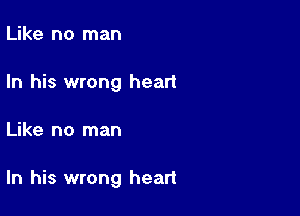 Like no man
In his wrong heart

Like no man

In his wrong heart