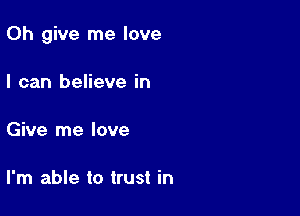 0h give me love

I can believe in

Give me love

I'm able to trust in