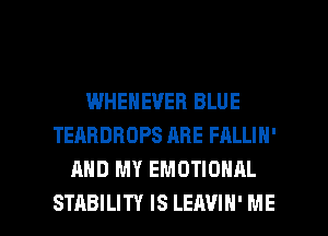 WHENEVEH BLUE
TEARDROPS ARE FALLIN'
AND MY EMOTIONAL

STABILITY IS LEAVIH' ME I