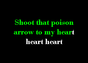 Shoot that poison
arrow to my heart
heart heart

g