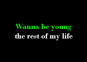 Wanna be young

the rest of my life