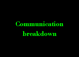 Communication

breakdown