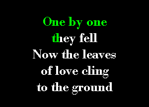 One by one
they fell

Now the leaves

of love cling

to the ground