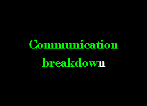 Communication

breakdown