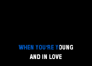 WHEN YOU'RE YOUNG
AND IN LOVE