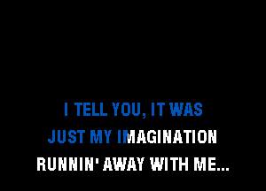 I TELL YOU, IT WAS
JUST MY IMAGINATION
BUNNIN'AWAY WITH ME...