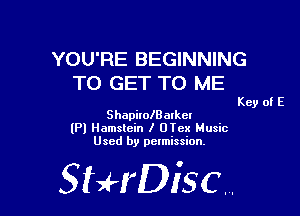 YOU'RE BEGINNING
TO GET TO ME

Key of E

ShapirolBalkcl
(Pl Hamslein I UTcx Music
Used by permission,

StHDisc.