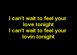 I can't wait to feel your
love tonight

I can't wait to feel your
lovin tonight