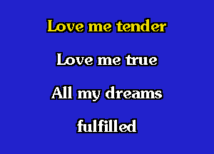 Love me tender

Love me true

All my dreams

fulfilled