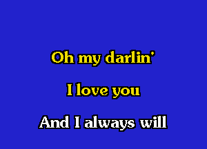 Oh my darlin'

I love you

And I always will