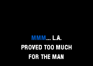MMM... LA.
PROVED TOO MUCH
FOR THE MAN