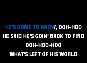 HE'S COME TO KNOW, OOH-HOO
HE SAID HE'S GOIH' BACK TO FIND
OOH-HOO-HOO
WHAT'S LEFT OF HIS WORLD