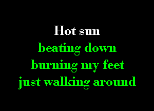 Hot sun
beating down
burning my feet

just walking around