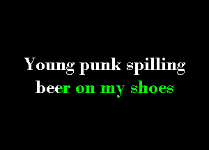 Young plmk spilling

beer on my shoes