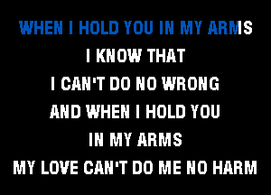 WHEN I HOLD YOU III MY ARMS
I KNOW THAT
I CAN'T DO IIO WRONG
MID WHEN I HOLD YOU
III MY ARMS
MY LOVE CAN'T DO ME MD HARM