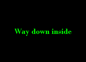 W ay down inside