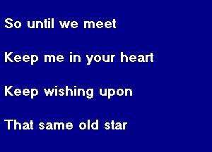 So until we meet

Keep me in your heart

Keep wishing upon

That same old star