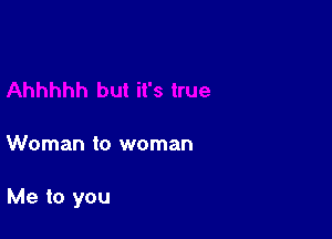 Woman to woman

Me to you