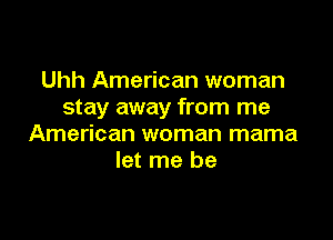 Uhh American woman
stay away from me

American woman mama
let me be