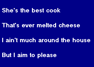 She's the best cook

That's ever melted cheese

I ain't much around the house

But I aim to please