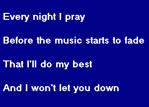 Every night I pray

Before the music starts to iade
That I'll do my best

And I won't let you down