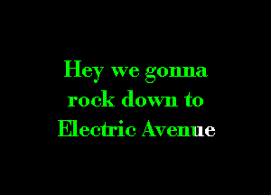 Hey we gonna

rock down to
Electric Avenue
