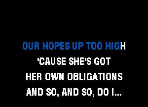 OUR HOPES UP T00 HIGH
'CAUSE SHE'S GOT
HEB OWN OBLIGATIONS

AND 80, AND 80, DO I... l