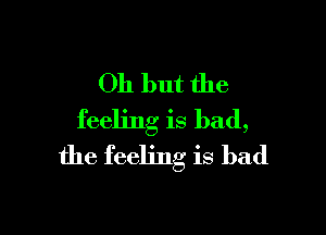 011 but the

feeling is bad,
the feeling is bad