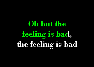 011 but the

feeling is bad,
the feeling is bad