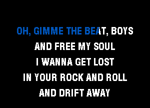 0H, GIMME THE BEAT, BOYS
AND FREE MY SOUL
I WANNA GET LOST
IN YOUR ROCK AND ROLL
AND DRIFT AWAY