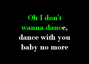 Oh I don't

wanna dance,

dance with you

baby 110 more