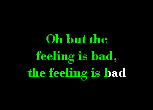 011 but the

feeling is bad,
the feeling is bad