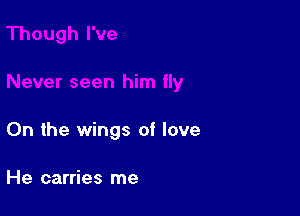 On the wings of love

He carries me