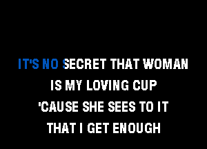 IT'S H0 SECRET THAT WOMAN
IS MY LOVING CUP
'CAUSE SHE SEES TO IT
THAT I GET ENOUGH