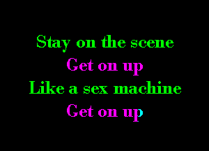 Stay on the scene

Get on 11p
Like a sex machine
Get on 11p