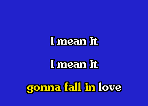 I mean it

I mean it

gonna fall in love