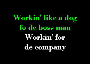 W orkin' like a dog
f0 (1e boss man

W orkin' for

de company