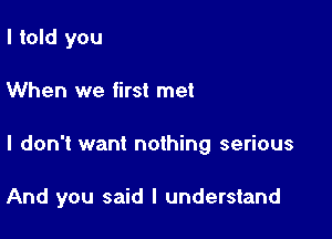 I told you

When we first met

I don't want nothing serious

And you said I understand