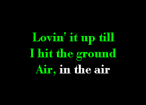 Lovin' it up till
I hit the ground
Air, in the air

g