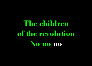 The children

of the revolution

No no no