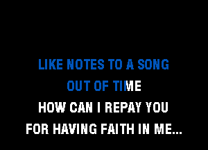 LIKE NOTES TO A SONG

OUT OF TIME
HOW CAN I REPAY YOU
FOR HAVING FAITH IN ME...