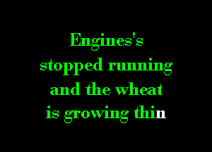 Engines's
stopped running

and the wheat
is growing thin

g