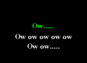 OxxIOOOOO

OW ow 0W ow 0w

Ow ow.....