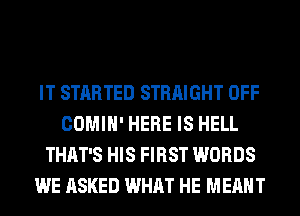 IT STARTED STRAIGHT OFF
COMIH' HERE IS HELL
THAT'S HIS FIRST WORDS
WE ASKED WHAT HE MEANT