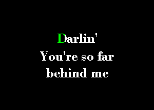 Darlin'

You're so far

behind me
