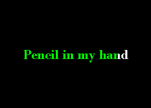 Pencil in my hand
