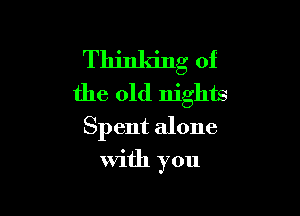 Thinking of
the old nights

Spent alone

with you